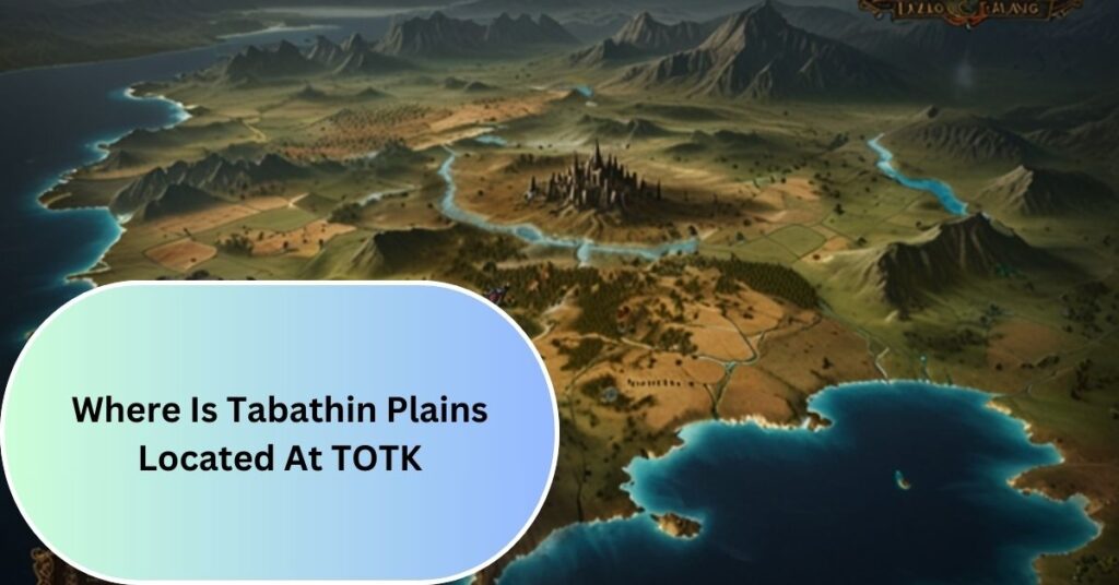 Where Is Tabathin Plains Located At TOTK – Map Location And Tips